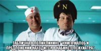  табличка в поликлинике: "книга жалоб и предложений находится в кабинете психиатра".