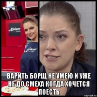  варить борщ не умею и уже не до смеха когда хочется поесть