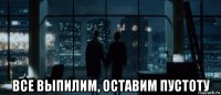  все выпилим, оставим пустоту