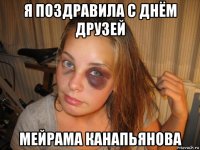 я поздравила с днём друзей мейрама канапьянова