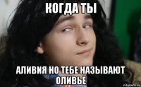 когда ты аливия но тебе называют оливье