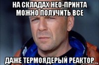 на складах нео-принта можно получить все даже термоядерый реактор
