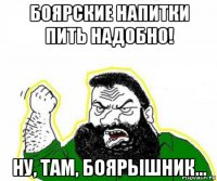 боярские напитки пить надобно! ну, там, боярышник...