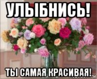 улыбнись! ты самая красивая!
