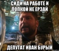 сиди на работе и попкой не ерзай депутат иван бурый