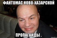 фантомас ново-хазарской пропаганды .