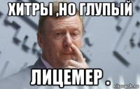 хитры ,но глупый лицемер .
