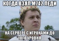 когда взял м742 леди на сервере с игроками до 10го уровня