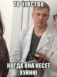 то чувство когда она несет хуйню