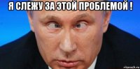я слежу за этой проблемой ! 