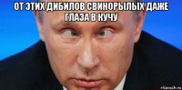 от этих дибилов свинорылых даже глаза в кучу 