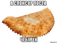 а спонсор поста чебурек