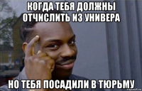 когда тебя должны отчислить из универа но тебя посадили в тюрьму