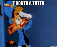 pronto a tutto 