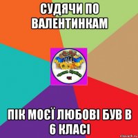 судячи по валентинкам пік моєї любові був в 6 класі