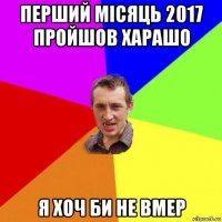 перший місяць 2017 пройшов харашо я хоч би не вмер