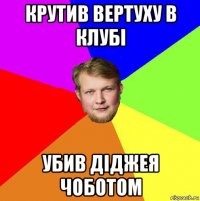 крутив вертуху в клубі убив діджея чоботом