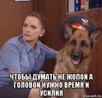  чтобы думать не жопой а головой нужно время и усилия