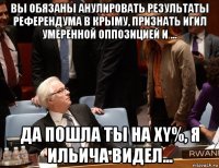 вы обязаны анулировать результаты референдума в крыму, признать игил умеренной оппозицией и ... да пошла ты на хy%, я ильича видел...