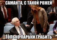 саманта, с такой рожей только ларьки грабить
