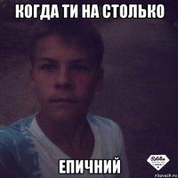 когда ти на столько епичний