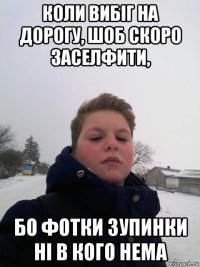 коли вибіг на дорогу, шоб скоро заселфити, бо фотки зупинки ні в кого нема