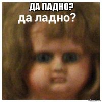 да ладно? 