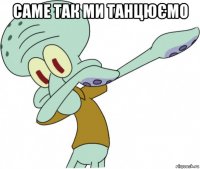 саме так ми танцюємо 