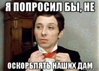 я попросил бы, не оскорблять наших дам