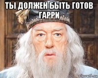 ты должен быть готов гарри 