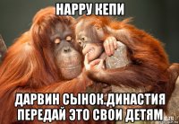 нарру кепи дарвин сынок.династия передай это свои детям