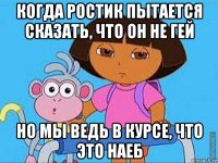 когда ростик пытается сказать, что он не гей но мы ведь в курсе, что это наеб
