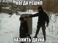 когда решил казнить дауна
