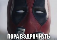  пора вздрочнуть