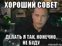 хороший совет делать я так, конечно, не буду