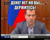 денег нет но вы держитесь! 