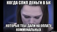 когда слил деньги в бк которые тебе дали на оплату коммунальных
