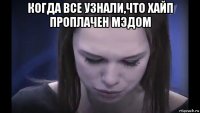 когда все узнали,что хайп проплачен мэдом 