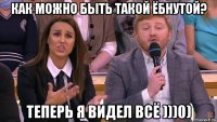 как можно быть такой ёбнутой? теперь я видел всё )))0)