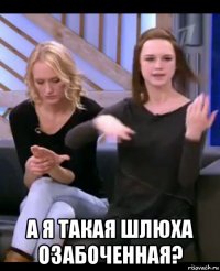  а я такая шлюха озабоченная?