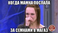 когда мамка послала за семками в магаз