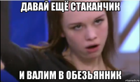 давай ещё стаканчик и валим в обезьянник