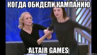 когда обидели кампанию altair games