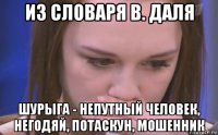 из словаря в. даля шурыга - непутный человек, негодяй, потаскун, мошенник