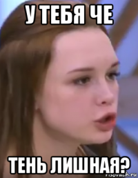 у тебя че тень лишная?