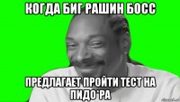 когда биг рашин босс предлагает пройти тест на пидо*ра
