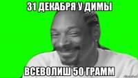 31 декабря у димы всеволиш 50 грамм