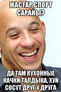 жастар спорт сарайы? да там кухонные качки талдыка, хуй сосут друг у друга