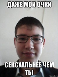 даже мои очки сексуальнее чем ты