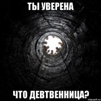 ты уверена что девтвенница?